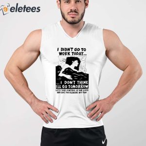 7Aidan I Didnt Go Work Today Lets Take Control Of Our Lives And Live For Pleasure Not Pain Shirt