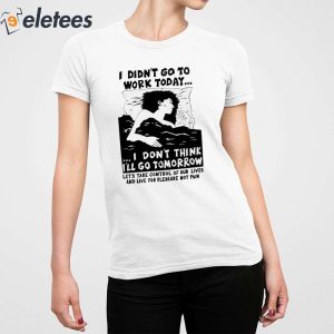 8Aidan I Didnt Go Work Today Lets Take Control Of Our Lives And Live For Pleasure Not Pain Shirt