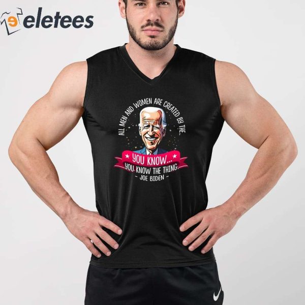 Biden All Men And Women Are Created By The You Know You Know The Thing Shirt