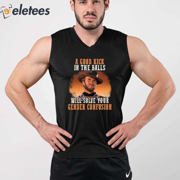 Clinton Eastwood A Good Kick In The Balls Will Solve Your Gender Confusion Shirt