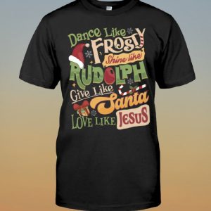 Dance Like Frosty Shine Like Rudolph Give Like Santa Love Like Jesus Shirt 1