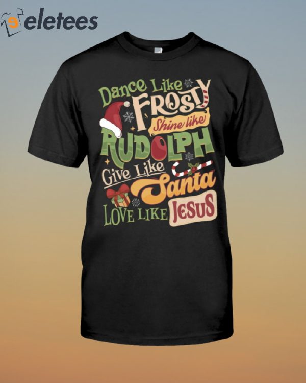 Dance Like Frosty Shine Like Rudolph Give Like Santa Love Like Jesus Shirt