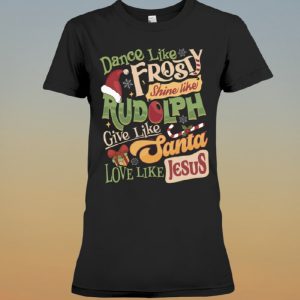 Dance Like Frosty Shine Like Rudolph Give Like Santa Love Like Jesus Shirt 2