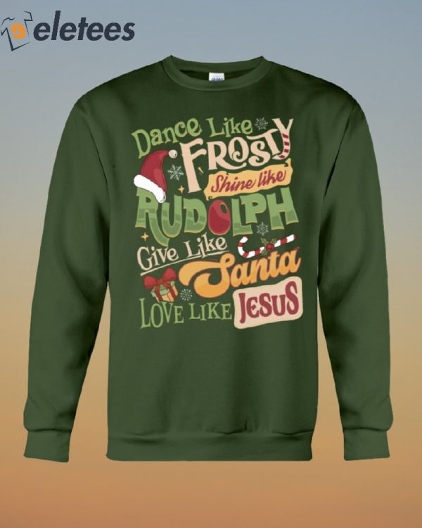 Dance Like Frosty Shine Like Rudolph Give Like Santa Love Like Jesus Shirt