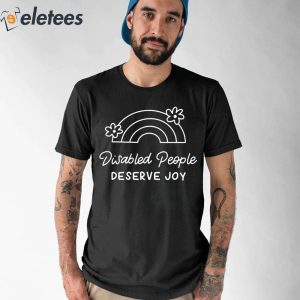 Disabled People Deserve Joy Shirt 1