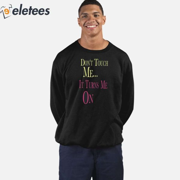 Don’t Touch Me It Turns Me On Shirt