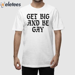 Get Big And Be Gay Shirt 1