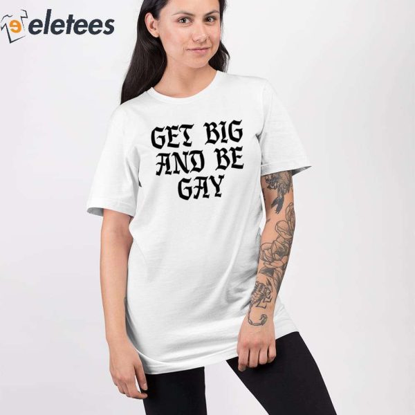 Get Big And Be Gay Shirt