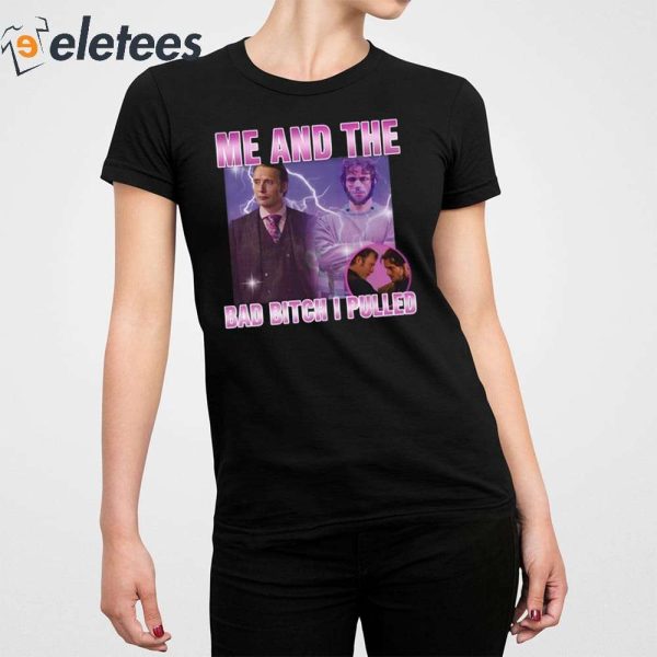 Hannibal Lecter And Mads Mikkelsen Me And The Bad Bitch I Pulled Shirt