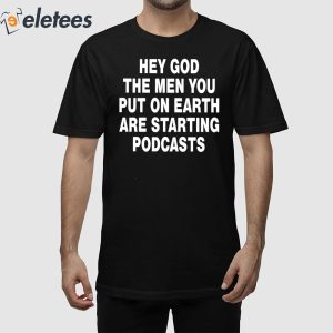 Hey God The Men You Put On Earth Are Starting Podcasts Shirt 1