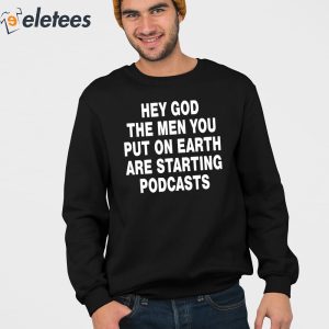 Hey God The Men You Put On Earth Are Starting Podcasts Shirt 2