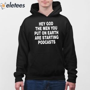 Hey God The Men You Put On Earth Are Starting Podcasts Shirt 3