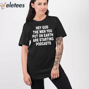 Hey God The Men You Put On Earth Are Starting Podcasts Shirt 4