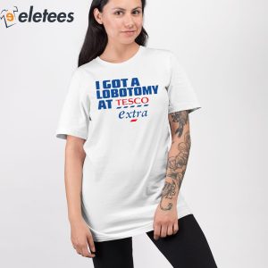 I Got A Lobotomy At Tesco Extra Shirt 2