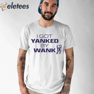I Got Yanked By Wank Shirt 1