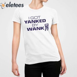 I Got Yanked By Wank Shirt 3