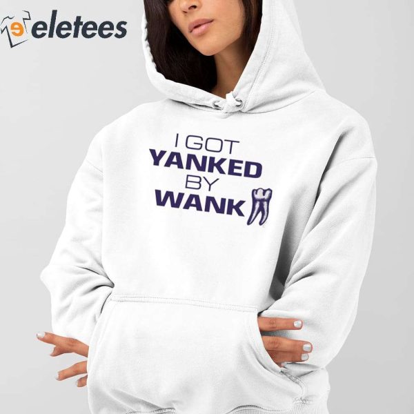 I Got Yanked By Wank Shirt