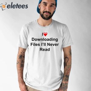 I Love Downloading Files Ill Never Read Shirt 1