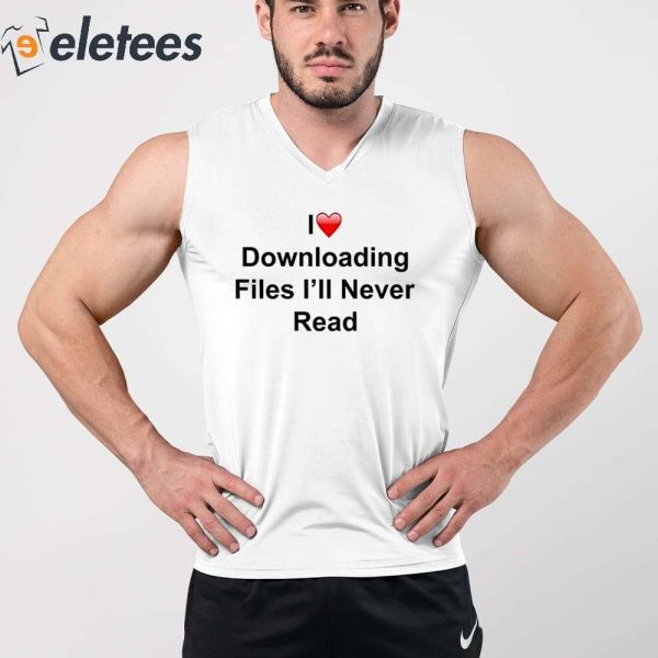 I Love Downloading Files I’ll Never Read Shirt