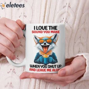 I Love The Sound You Make When You Shut Up And Leave Me Alone Mug 1