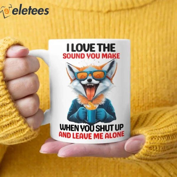I Love The Sound You Make When You Shut Up And Leave Me Alone Mug