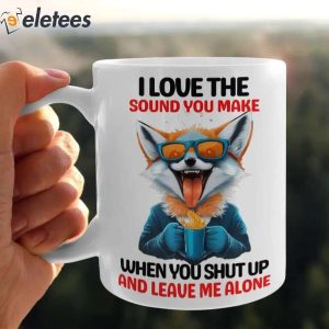 I Love The Sound You Make When You Shut Up And Leave Me Alone Mug 3