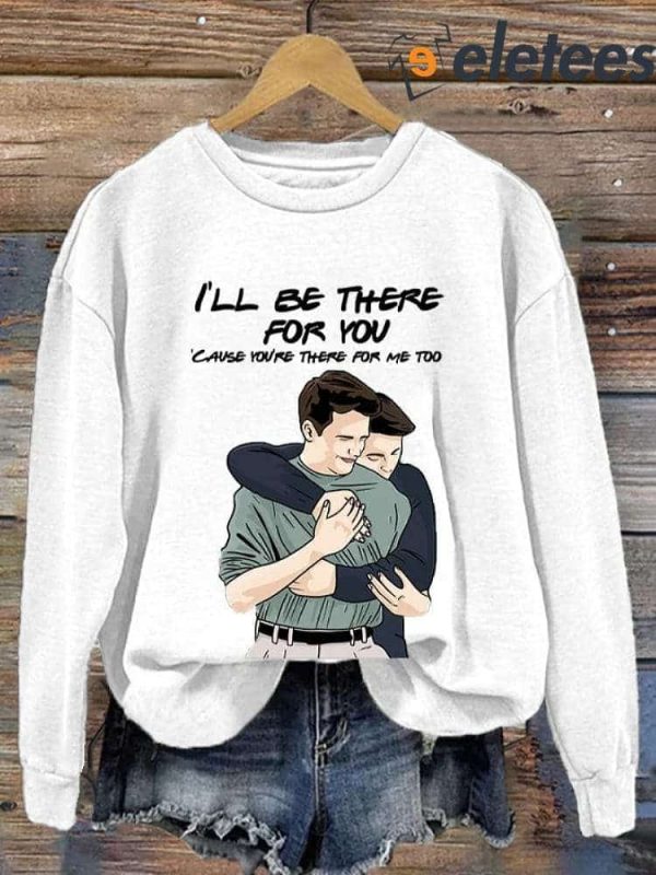 Matthew Perry I’ll Be There For You Cause You’re There For Me Too Long Sleeve Sweatshirt