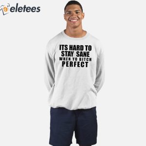 Its Hard To Stay Sane When Yo Bitch Perfect Shirt 4