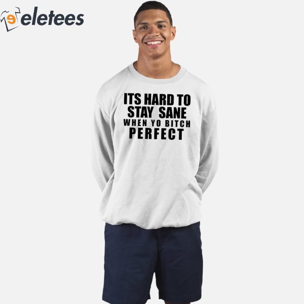 Its Hard To Stay Sane When Yo Bitch Perfect Shirt