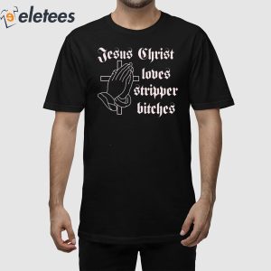 Jesus Christ Loves Stripper Bitches Shirt 1