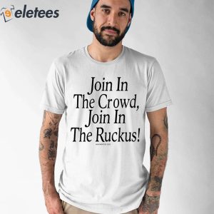 Join In The Crowd Join In The Ruckus Shirt 1