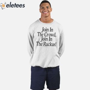 Join In The Crowd Join In The Ruckus Shirt 3