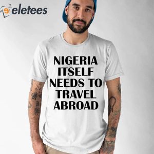 Nigeria Itself Needs To Travel Abroad Shirt 1