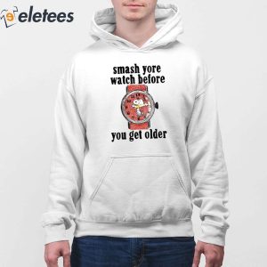 Smash Yore Watch Before You Get Older Shirt 2