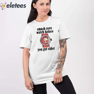 Smash Yore Watch Before You Get Older Shirt 3