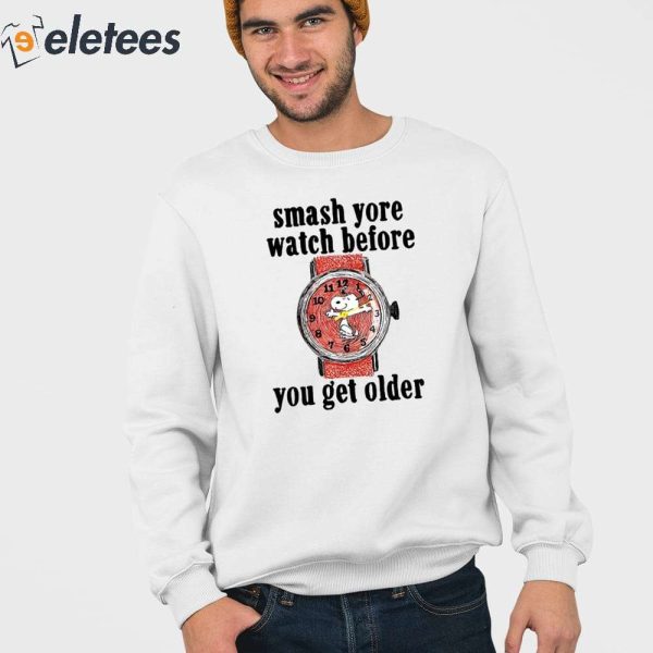 Smash Yore Watch Before You Get Older Shirt