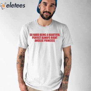 So Hard Being A Beautiful Perfect Always Right Angelic Princess Shirt 1