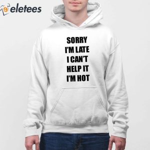 Sorry Im Late I Cant Help It Im Hot Shirt 2