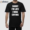 Sorry I’m Late I Was Crying Shirt