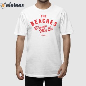 The Beaches Blame My Ex Est 2023 Shirt 1