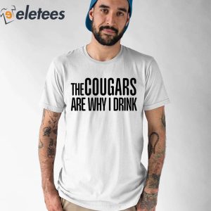 The Cougars Are Why I Drink Shirt