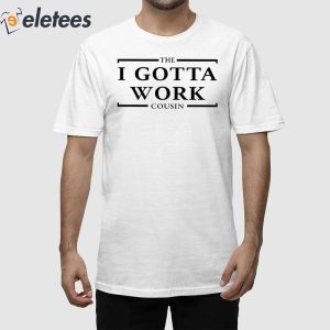 The I Gotta Work Cousin Shirt 1