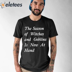The Season Of Witches And Goblins Is Now At Hand Shirt