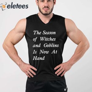 The Season Of Witches And Goblins Is Now At Hand Shirt 4