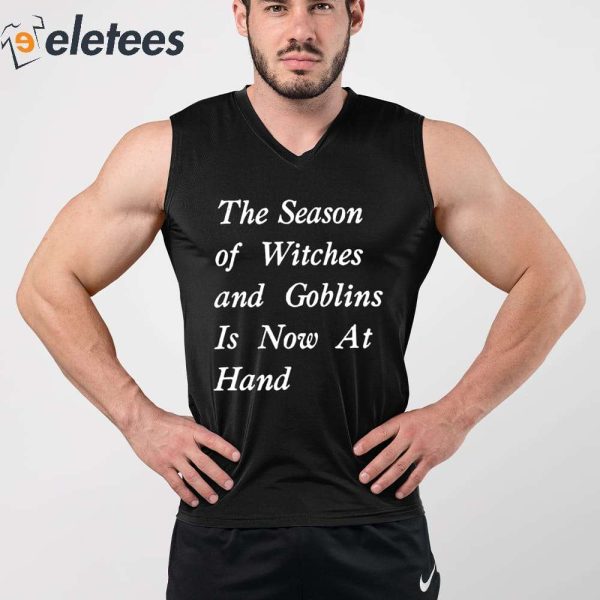 The Season Of Witches And Goblins Is Now At Hand Shirt