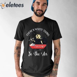 There Is White Thing In The Air Shirt 1