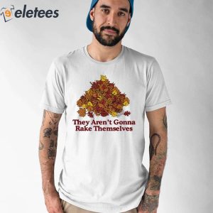 They Aren’t Gonna Rake Themselves Shirt