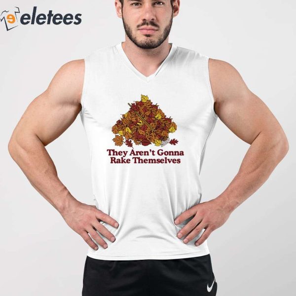 They Aren’t Gonna Rake Themselves Shirt