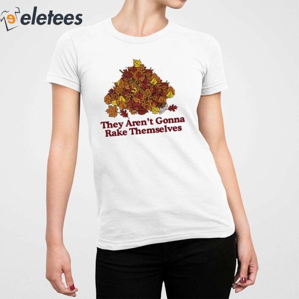 They Aren’t Gonna Rake Themselves Shirt