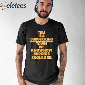 This Is A Burger King Town We Know How Burgers Should Be Shirt 1